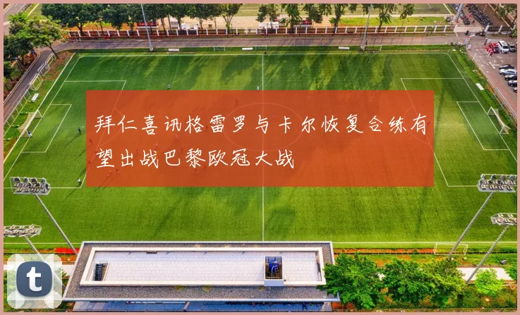 拜仁喜讯格雷罗与卡尔恢复合练有望出战巴黎欧冠大战