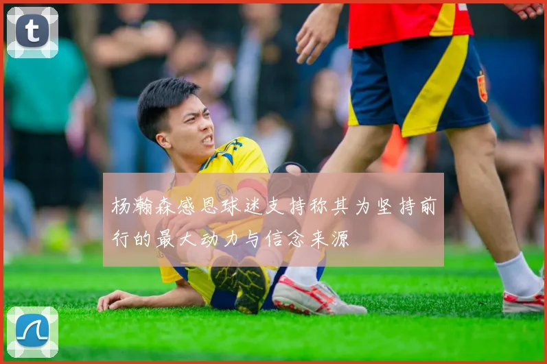 杨瀚森感恩球迷支持称其为坚持前行的最大动力与信念来源