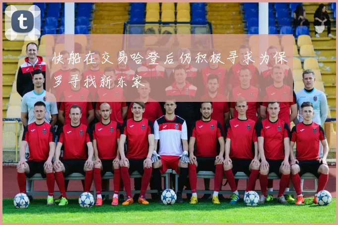 快船在交易哈登后仍积极寻求为保罗寻找新东家