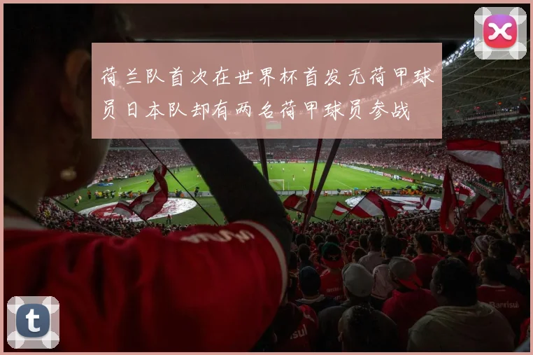 荷兰队首次在世界杯首发无荷甲球员日本队却有两名荷甲球员参战