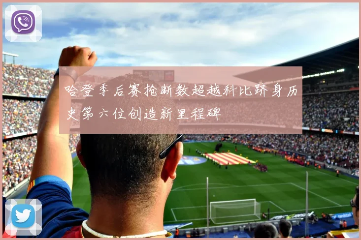 哈登季后赛抢断数超越科比跻身历史第六位创造新里程碑