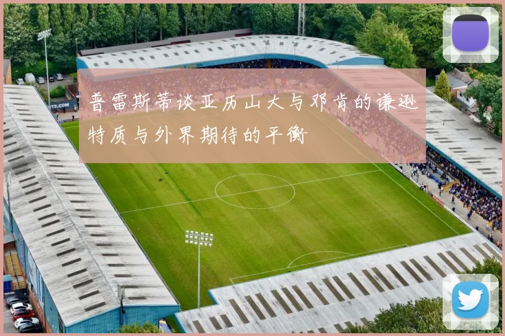 普雷斯蒂谈亚历山大与邓肯的谦逊特质与外界期待的平衡