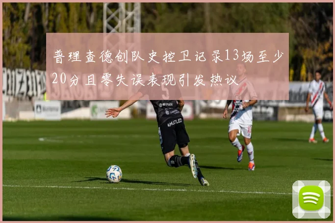 普理查德创队史控卫记录13场至少20分且零失误表现引发热议