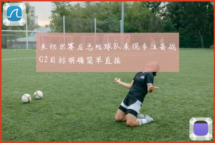 米切尔赛后总结球队表现专注备战G2目标明确简单直接