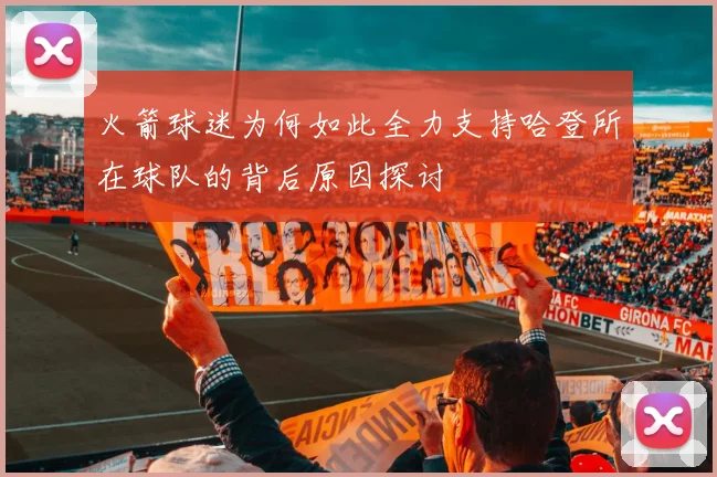火箭球迷为何如此全力支持哈登所在球队的背后原因探讨